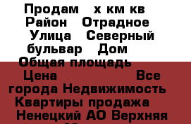 Продам 3-х км.кв. › Район ­ Отрадное › Улица ­ Северный бульвар › Дом ­ 6 › Общая площадь ­ 64 › Цена ­ 10 000 000 - Все города Недвижимость » Квартиры продажа   . Ненецкий АО,Верхняя Мгла д.